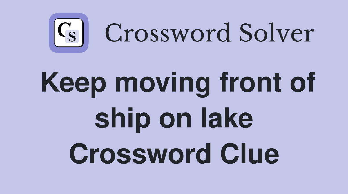 Keep moving front of ship on lake Crossword Clue