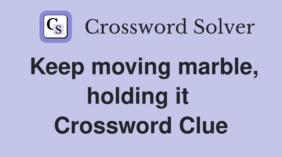 Keep moving marble, holding it  Crossword Clue
