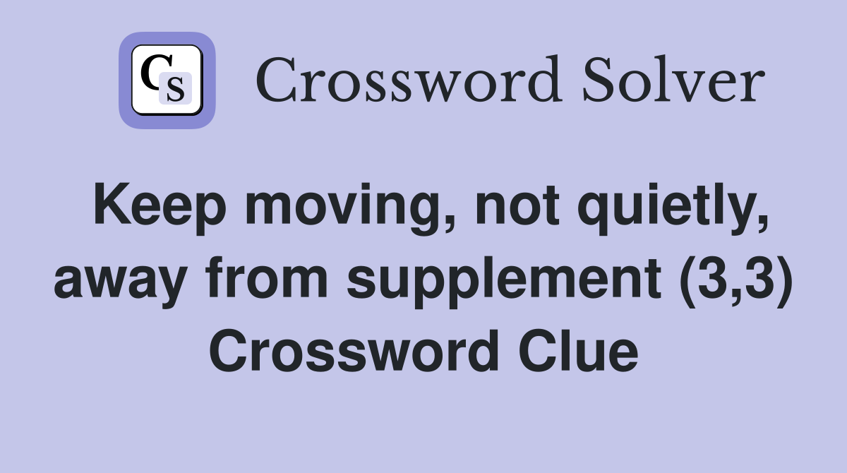 Keep moving, not quietly, away from supplement (3,3) Crossword Clue