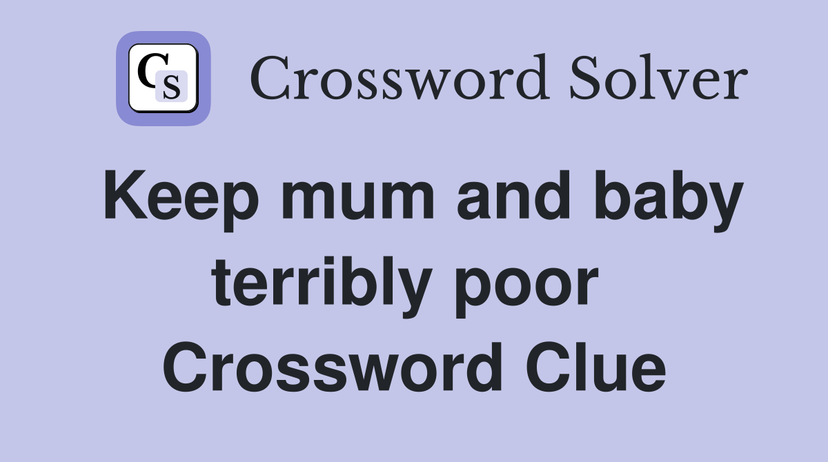 Keep mum and baby terribly poor  Crossword Clue