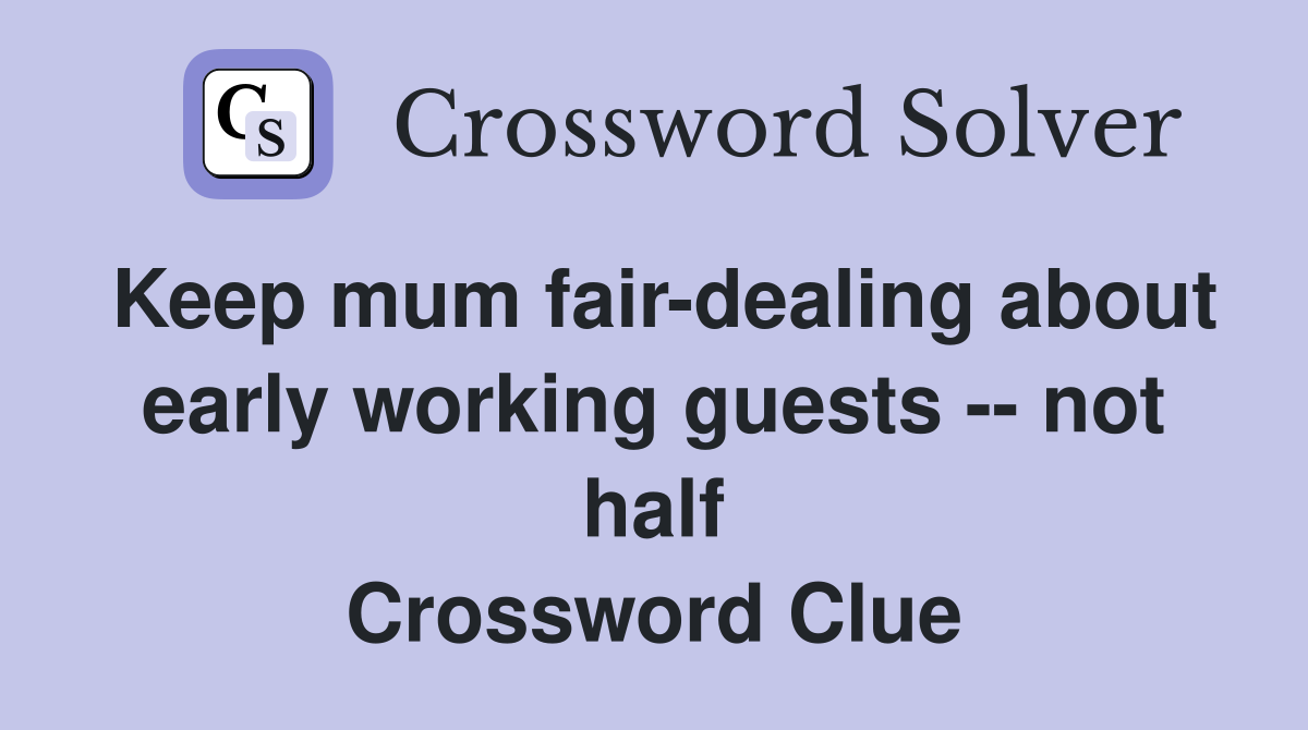 Keep mum fair-dealing about early working guests -- not half Crossword Clue