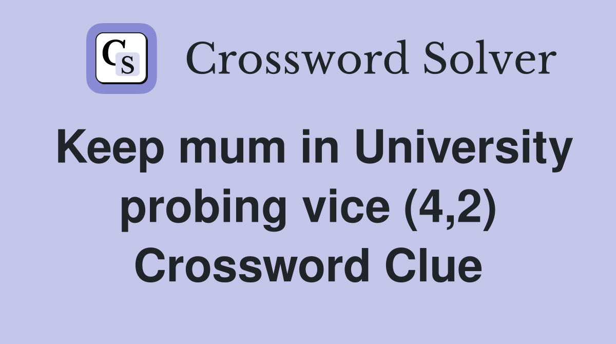 Keep mum in University probing vice (4,2) Crossword Clue