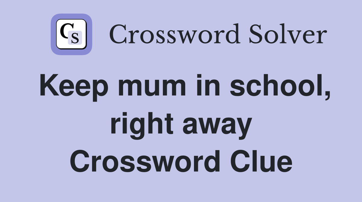 Keep mum in school, right away Crossword Clue