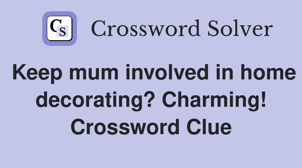 Keep mum involved in home decorating? Charming! Crossword Clue