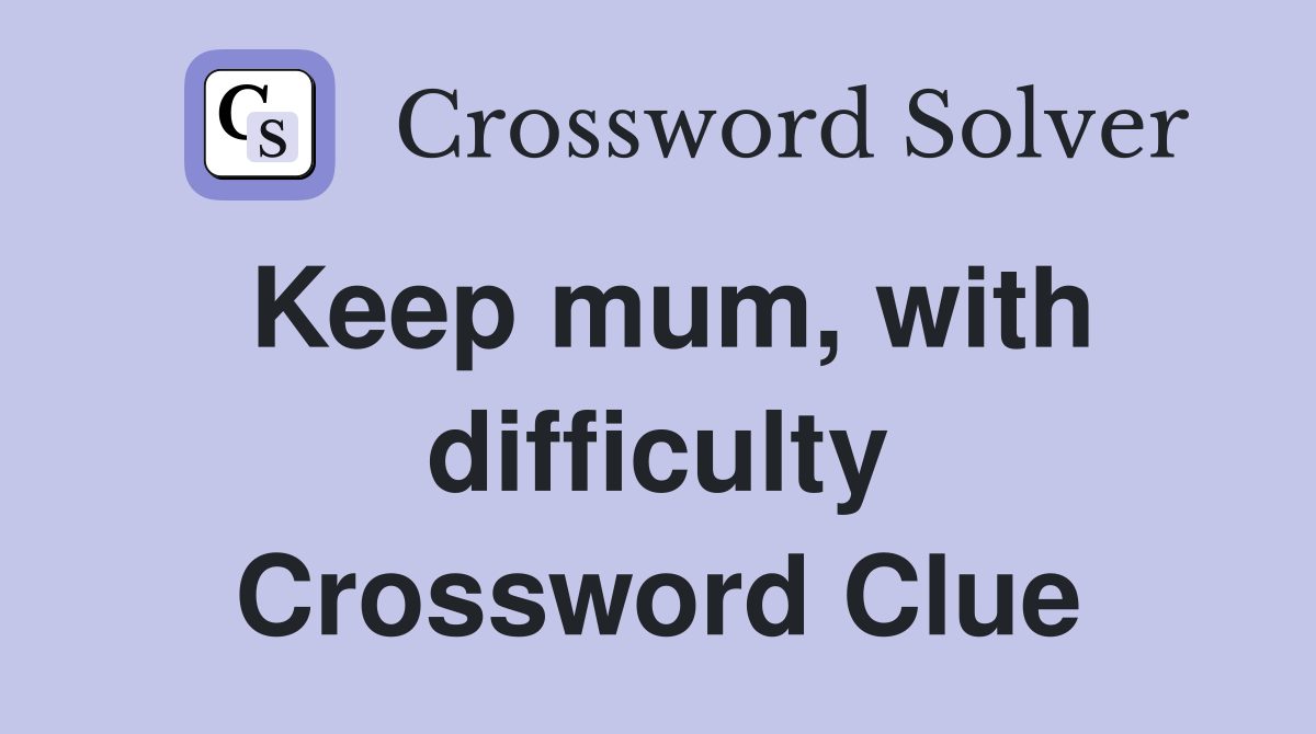 Keep mum, with difficulty Crossword Clue