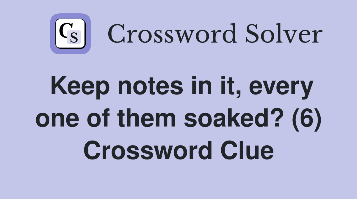 Keep notes in it, every one of them soaked? (6) Crossword Clue