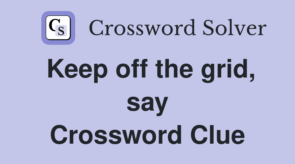 Keep off the grid, say Crossword Clue