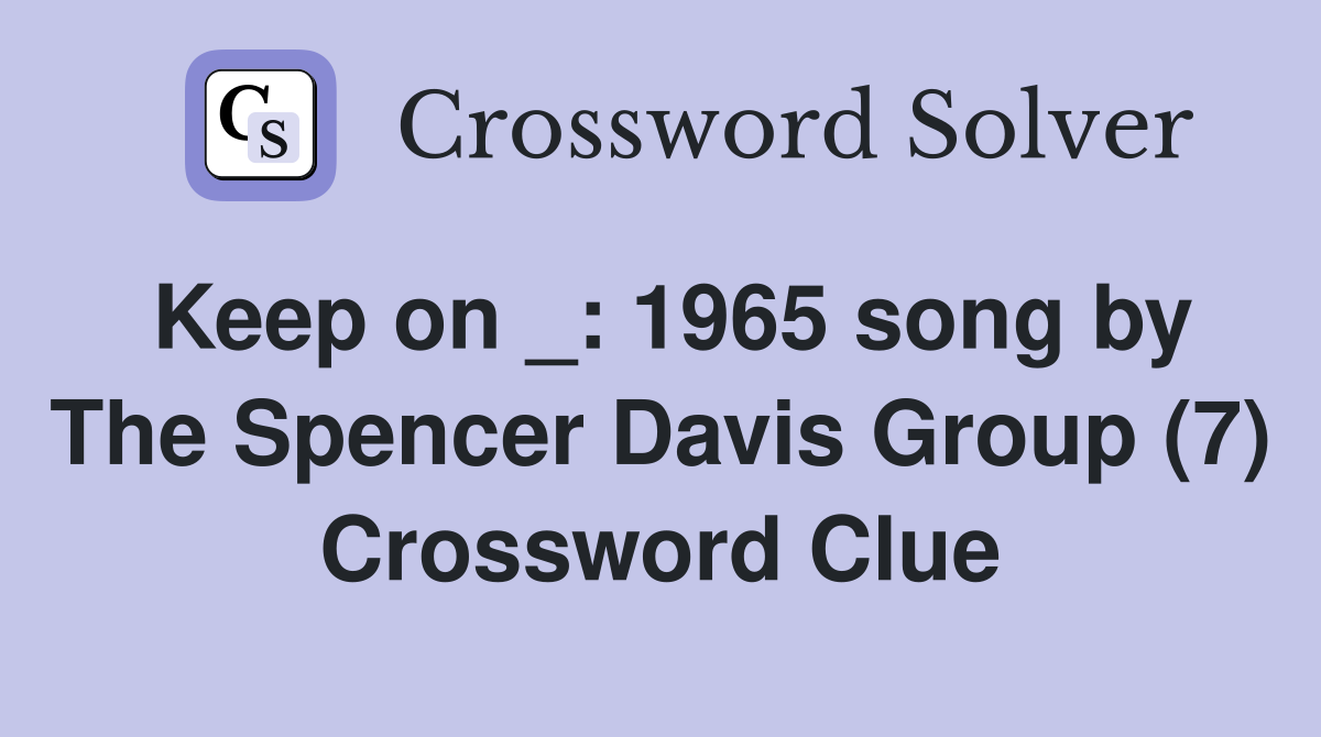 Keep on _: 1965 song by The Spencer Davis Group (7) Crossword Clue
