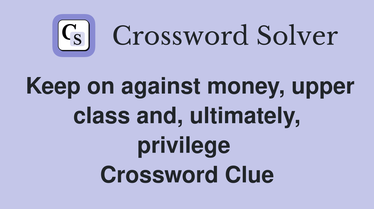 Keep on against money, upper class and, ultimately, privilege  Crossword Clue