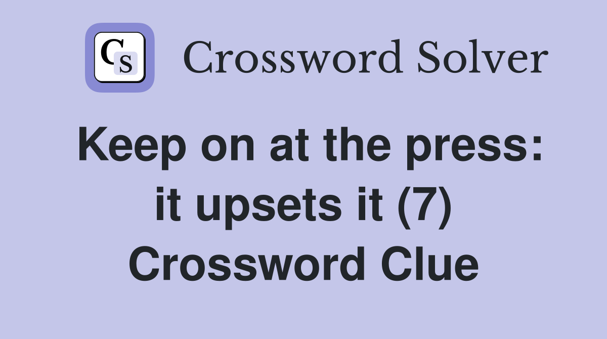 Keep on at the press: it upsets it (7) Crossword Clue