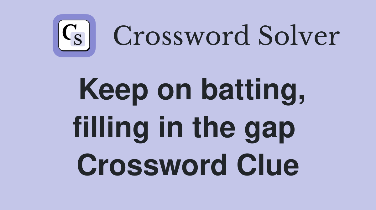 Keep on batting, filling in the gap  Crossword Clue