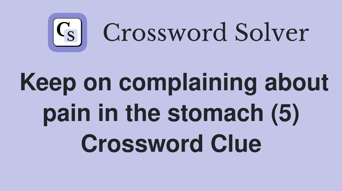 Keep on complaining about pain in the stomach (5) Crossword Clue