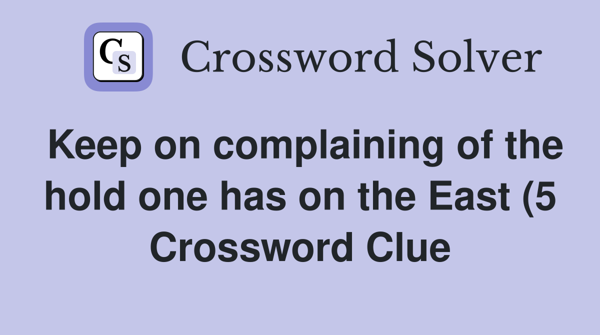 Keep on complaining of the hold one has on the East (5) Crossword Keep on complaining of the hold one has on the East (5) Crossword
