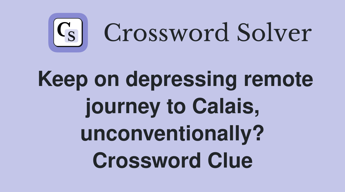 Keep on depressing remote journey to Calais, unconventionally? Crossword Clue