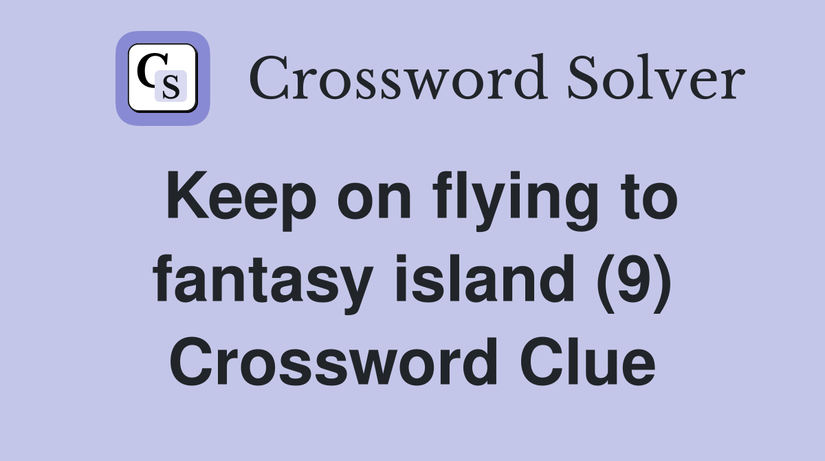 Keep on flying to fantasy island (9) Crossword Clue
