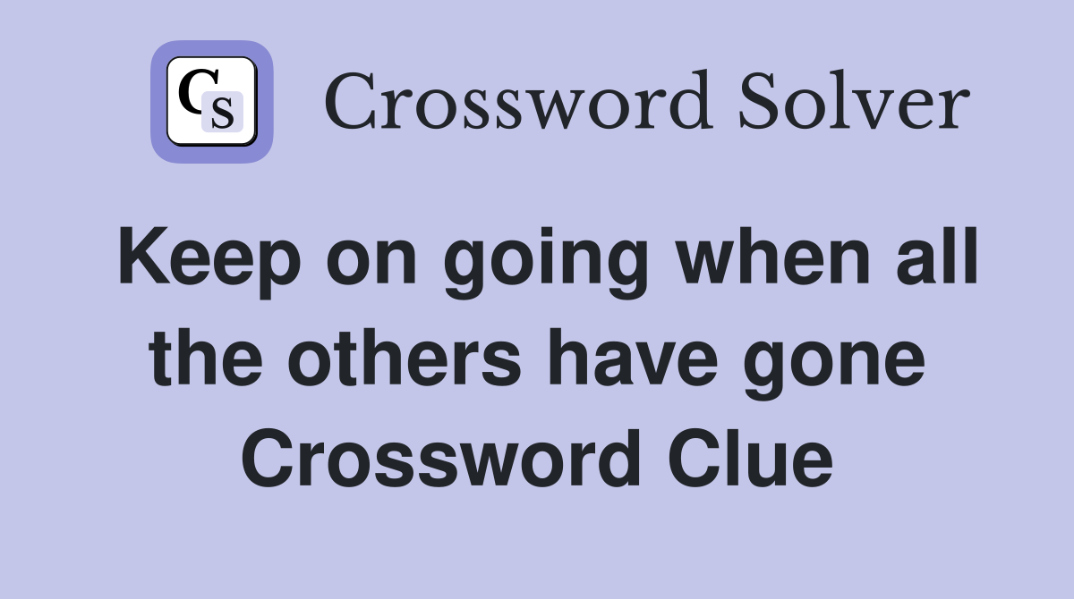 Keep on going when all the others have gone Crossword Clue