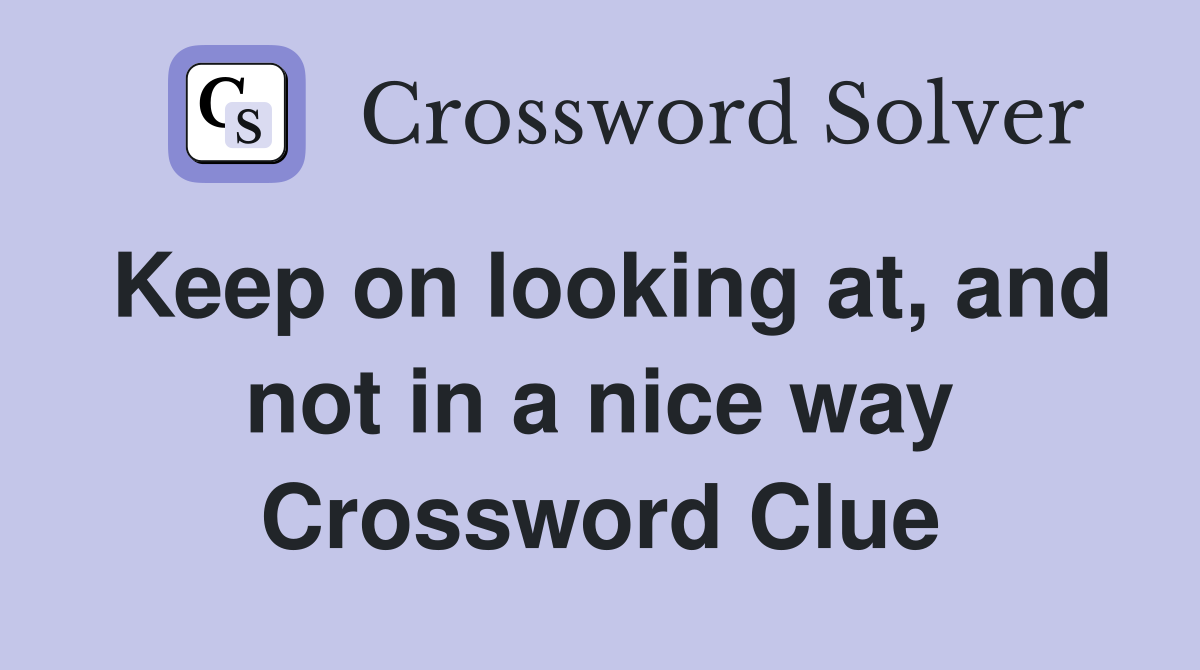 Keep on looking at, and not in a nice way Crossword Clue
