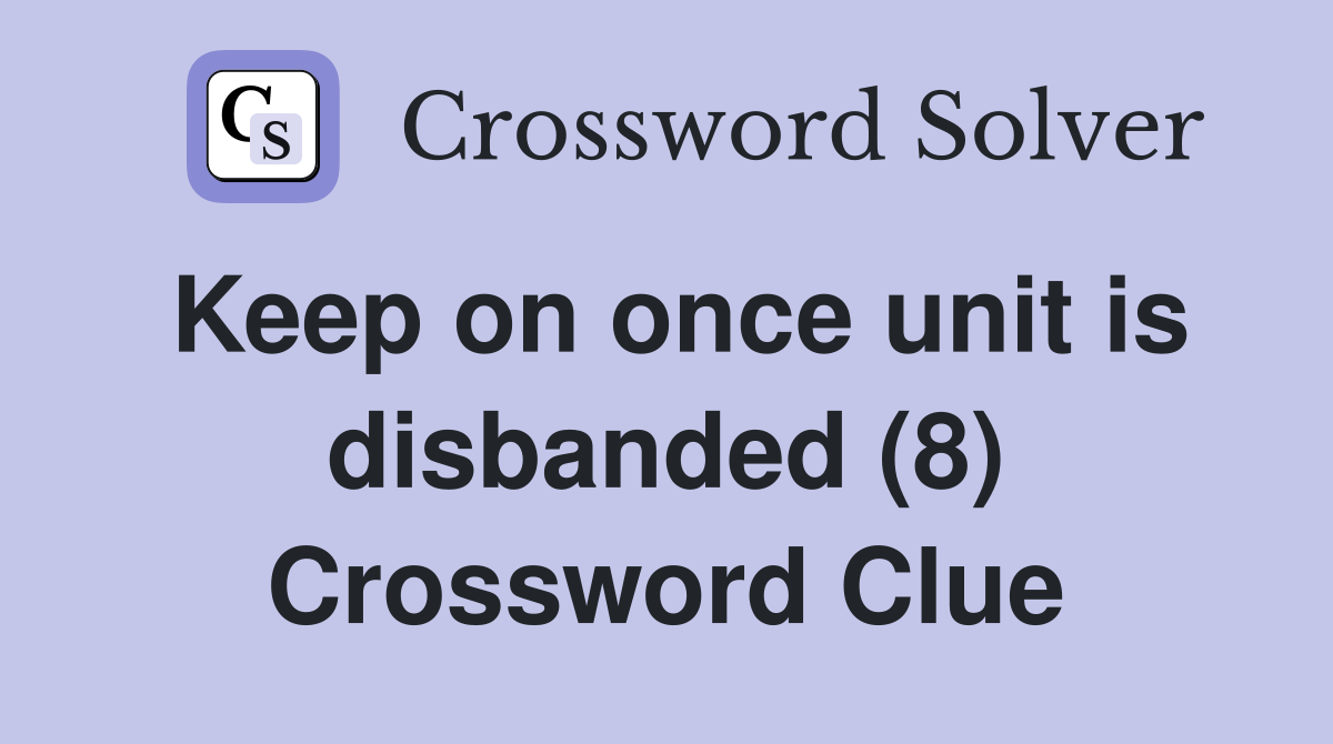 Keep on once unit is disbanded (8) Crossword Clue