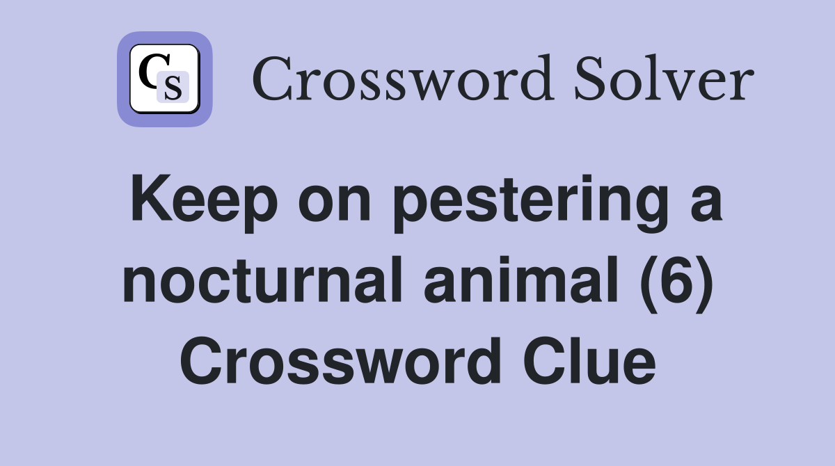 Keep on pestering a nocturnal animal (6) Crossword Clue