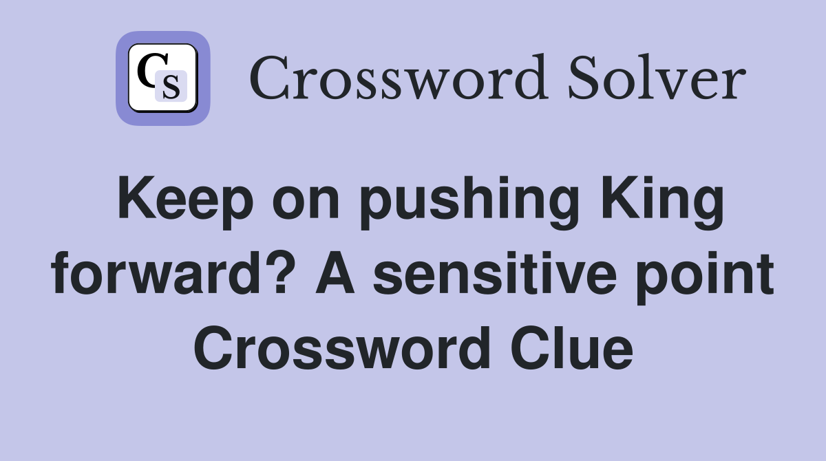 Keep on pushing King forward? A sensitive point Crossword Clue