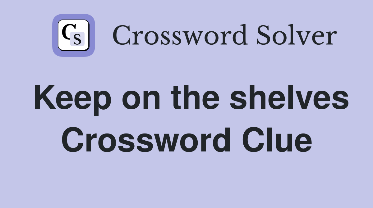 Keep on the shelves Crossword Clue