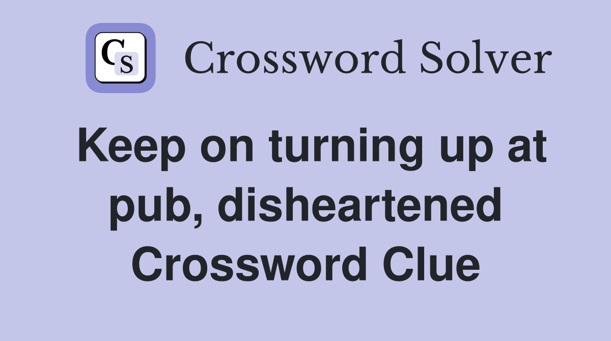 Keep on turning up at pub, disheartened Crossword Clue