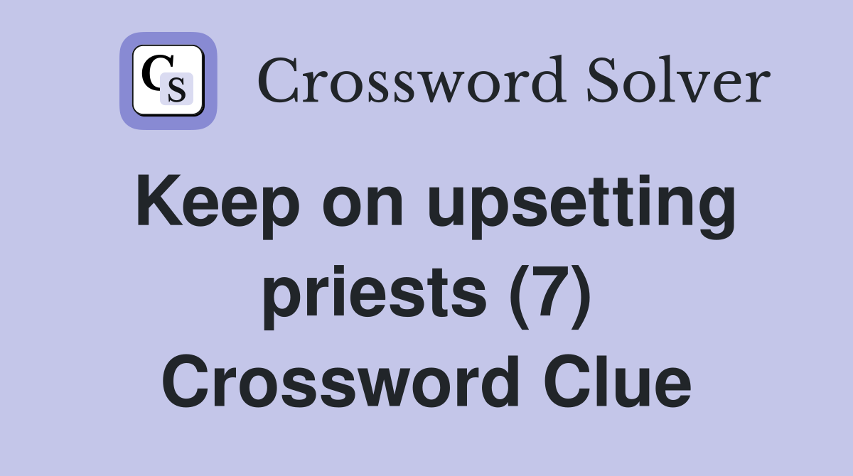 Keep on upsetting priests (7) Crossword Clue