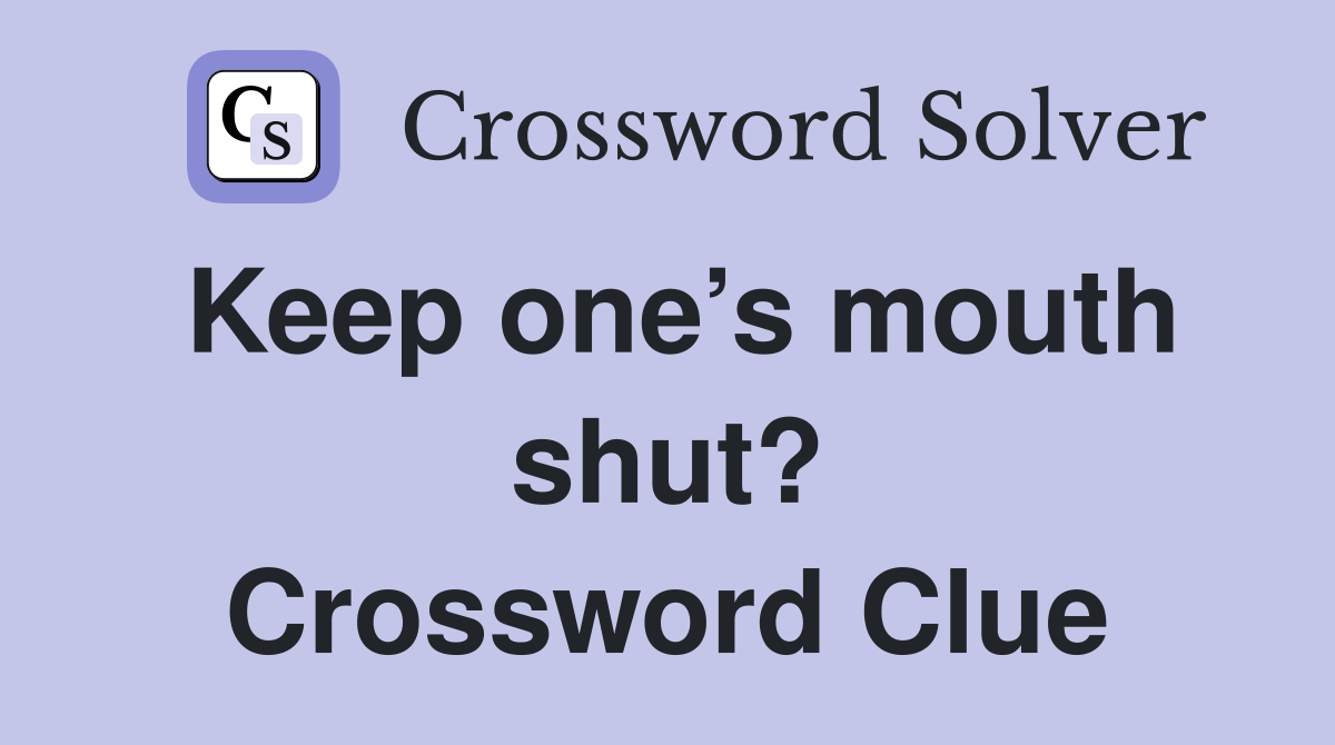 Keep one’s mouth shut? Crossword Clue