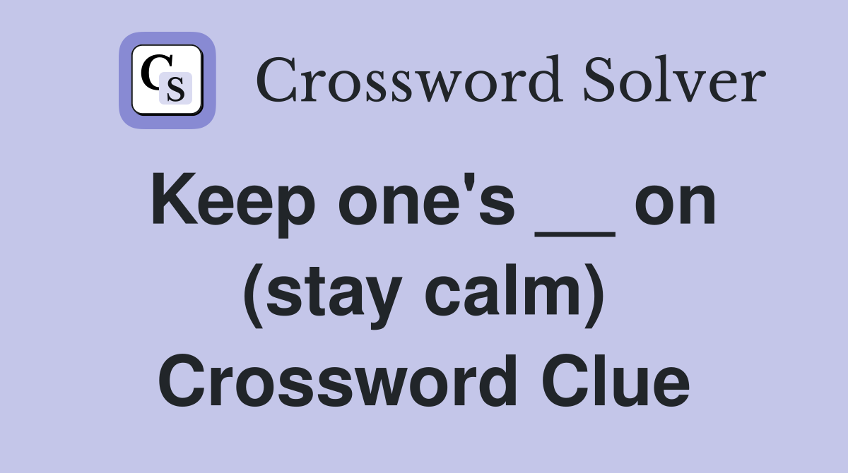 Keep one's __ on (stay calm) Crossword Clue