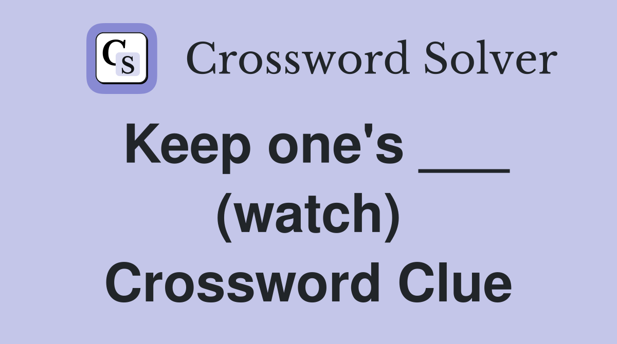 Keep one's ___ (watch) Crossword Clue