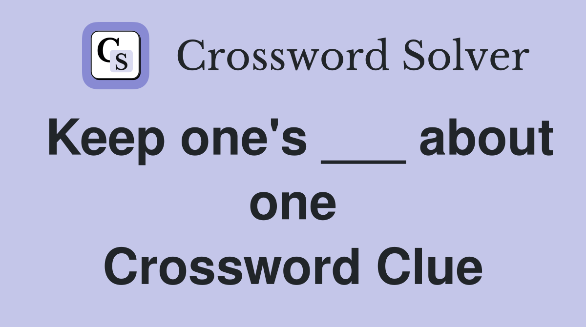 Keep one's ___ about one Crossword Clue