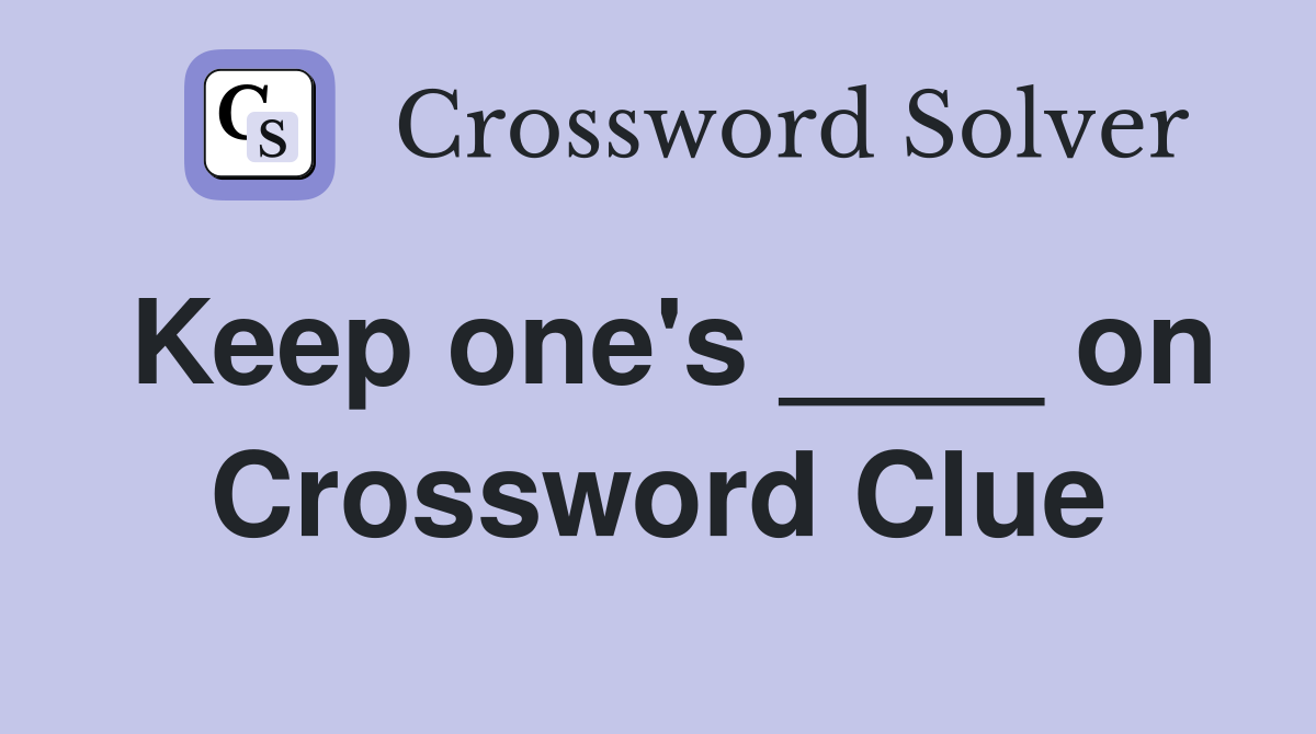 Keep one's ____ on Crossword Clue