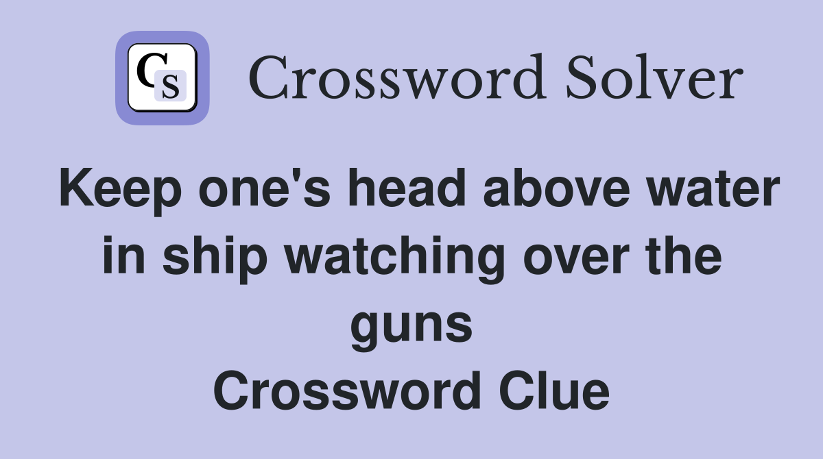 Keep one's head above water in ship watching over the guns Crossword Clue