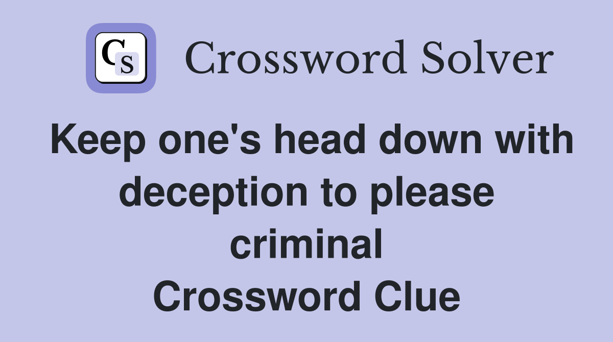 Keep one's head down with deception to please criminal Crossword Clue