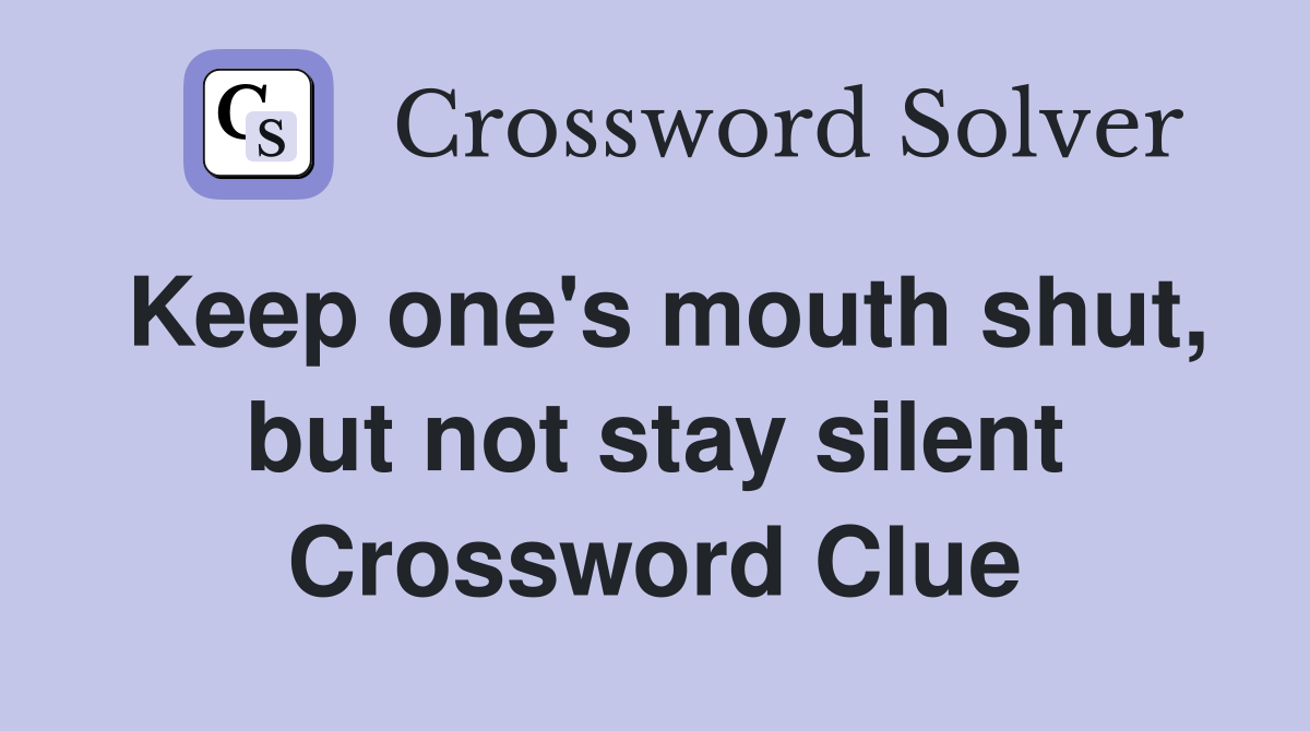 Keep one's mouth shut, but not stay silent Crossword Clue