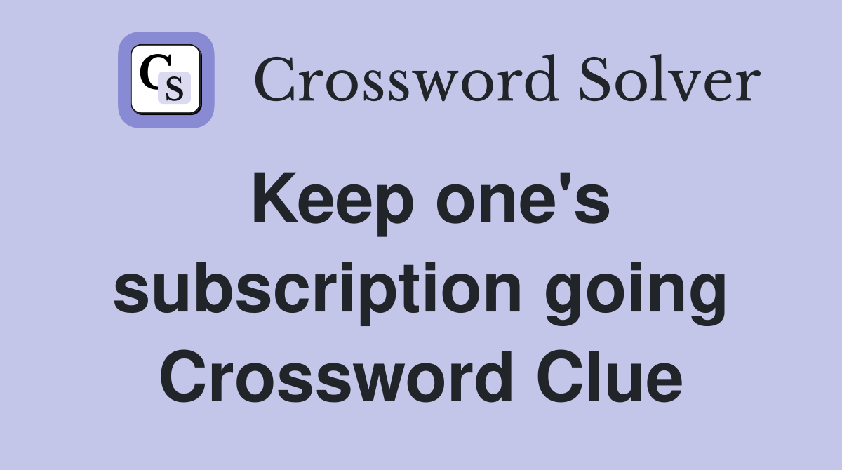 Keep one's subscription going Crossword Clue