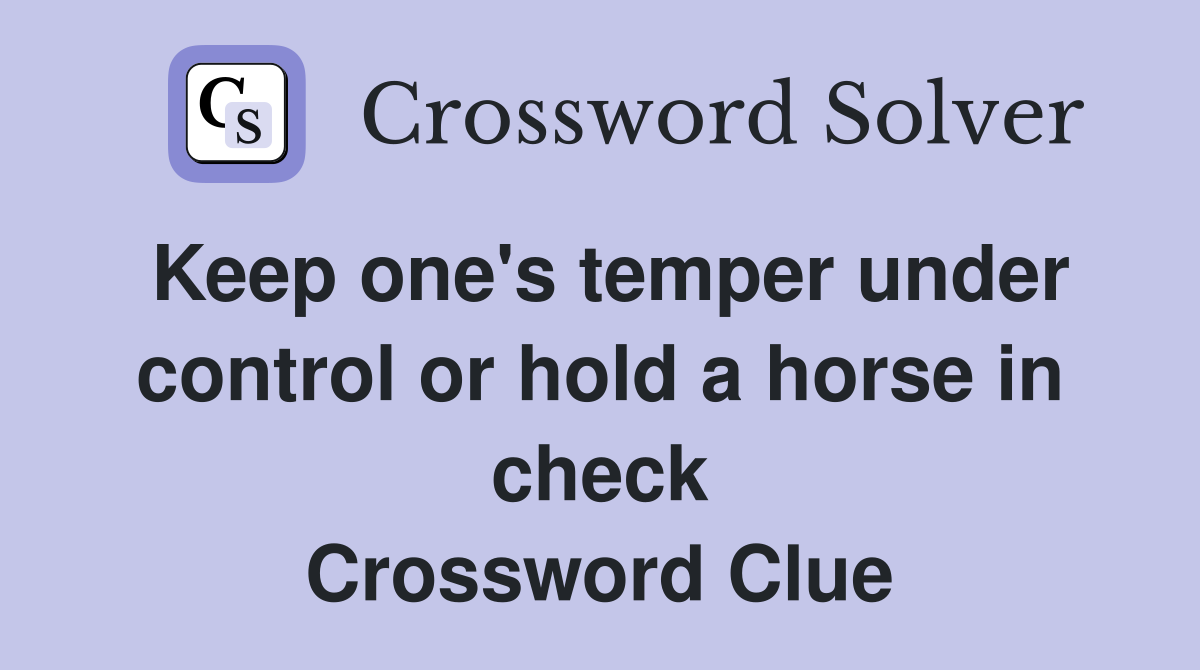 Keep one's temper under control or hold a horse in check Crossword Clue