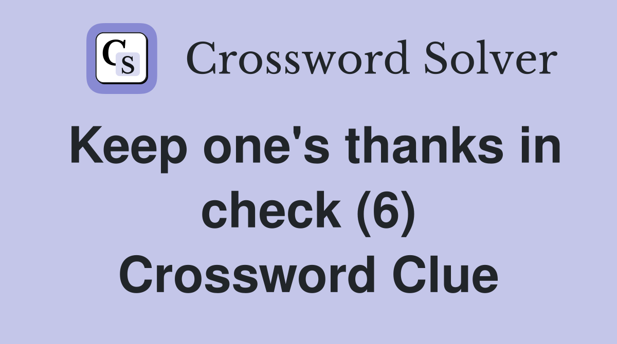 Keep one's thanks in check (6) Crossword Clue