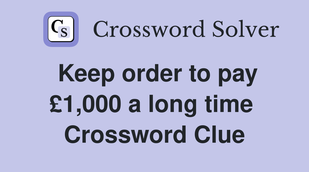 Keep order to pay £1,000 a long time  Crossword Clue