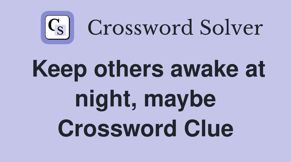 Keep others awake at night, maybe Crossword Clue