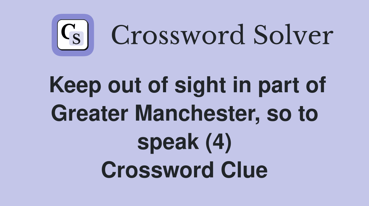 Keep out of sight in part of Greater Manchester, so to speak (4) Crossword Clue