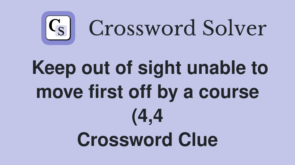 Keep out of sight unable to move first off by a course (4 4 Keep out of sight unable to move first off by a course (4 4