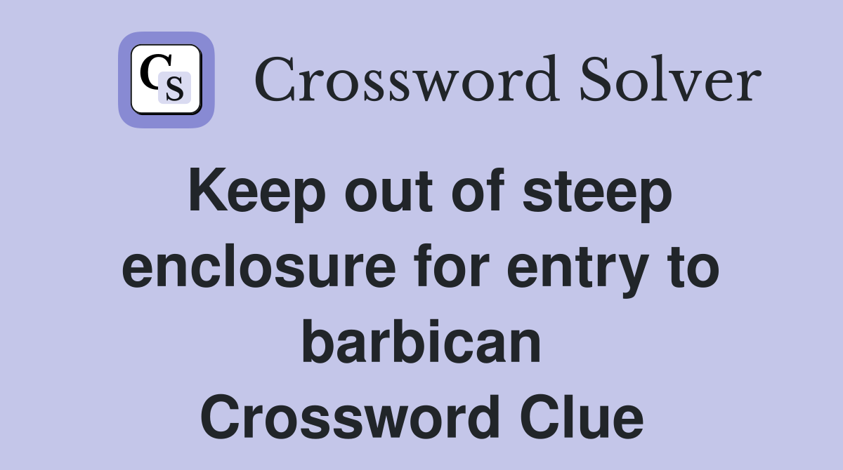 Keep out of steep enclosure for entry to barbican Crossword Clue