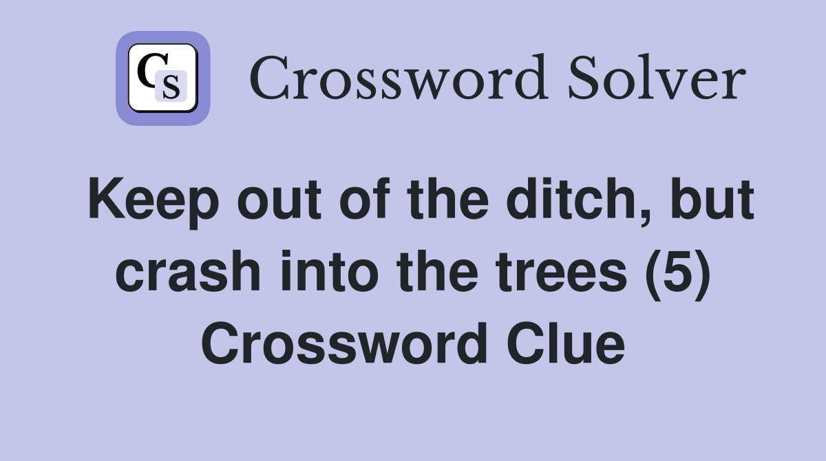 Keep out of the ditch, but crash into the trees (5) Crossword Clue