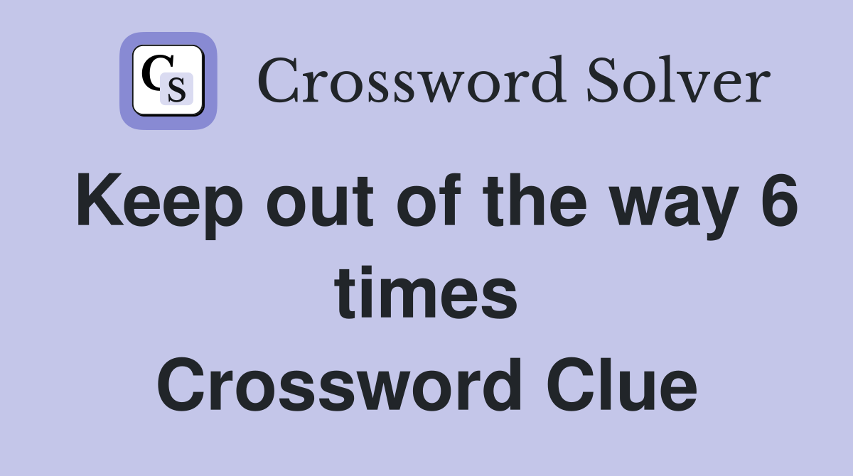 Keep out of the way 6 times Crossword Clue