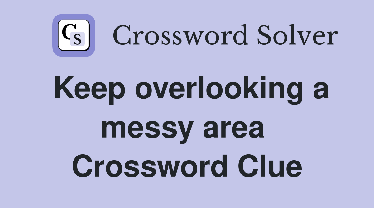 Keep overlooking a messy area  Crossword Clue
