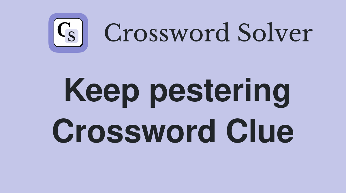 Keep pestering Crossword Clue