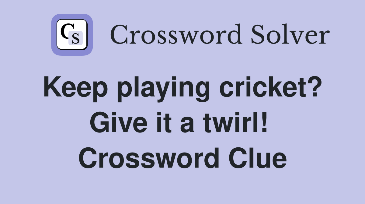 Keep playing cricket?  Give it a twirl!  Crossword Clue
