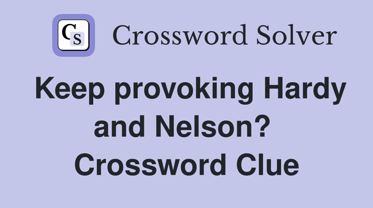 Keep provoking Hardy and Nelson?  Crossword Clue