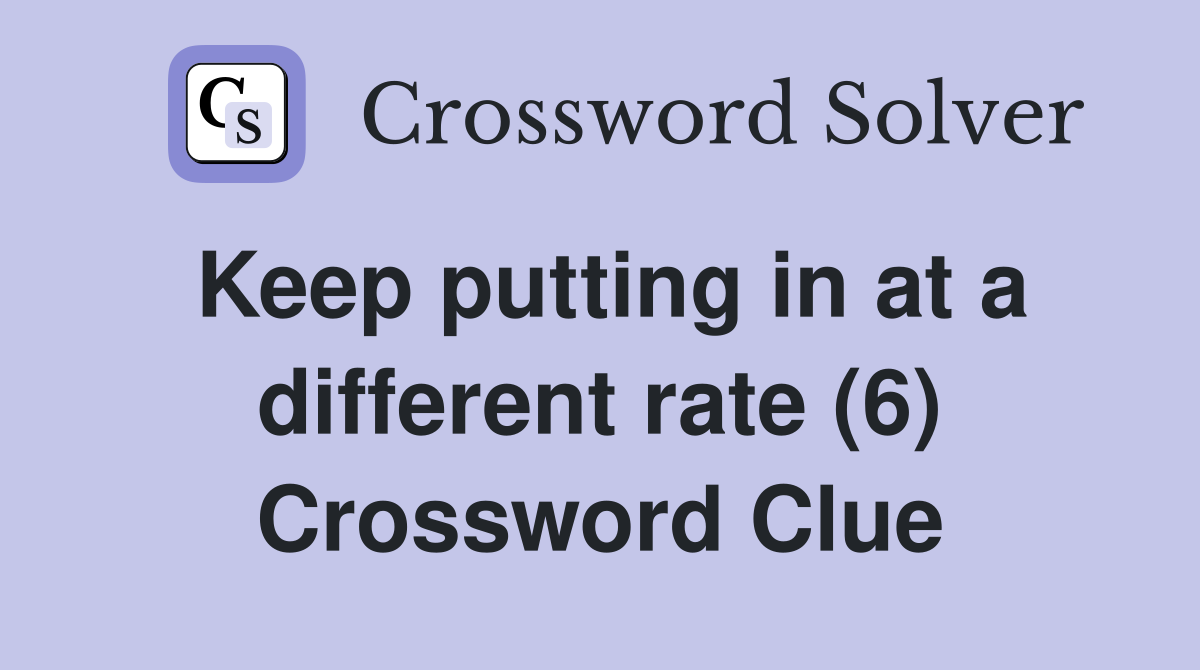 Keep putting in at a different rate (6) Crossword Clue